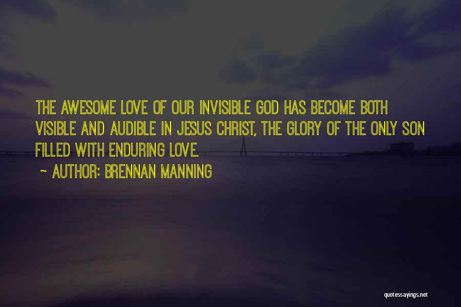 Brennan Manning Quotes: The Awesome Love Of Our Invisible God Has Become Both Visible And Audible In Jesus Christ, The Glory Of The