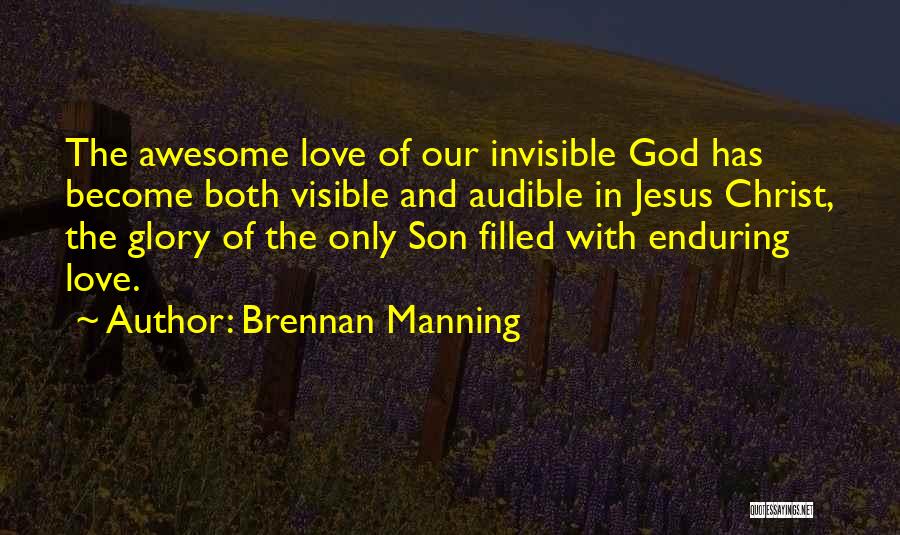 Brennan Manning Quotes: The Awesome Love Of Our Invisible God Has Become Both Visible And Audible In Jesus Christ, The Glory Of The