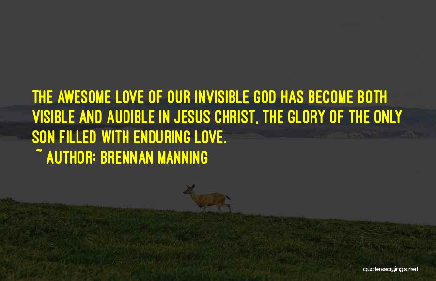 Brennan Manning Quotes: The Awesome Love Of Our Invisible God Has Become Both Visible And Audible In Jesus Christ, The Glory Of The