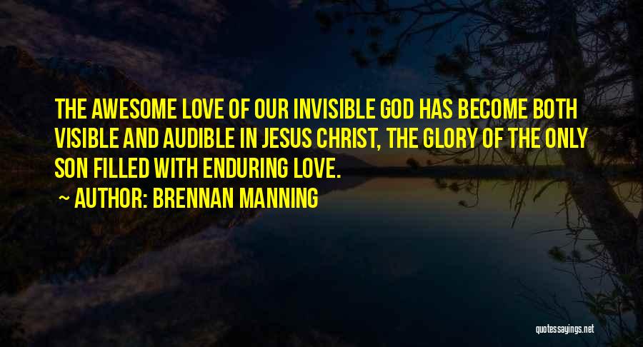 Brennan Manning Quotes: The Awesome Love Of Our Invisible God Has Become Both Visible And Audible In Jesus Christ, The Glory Of The