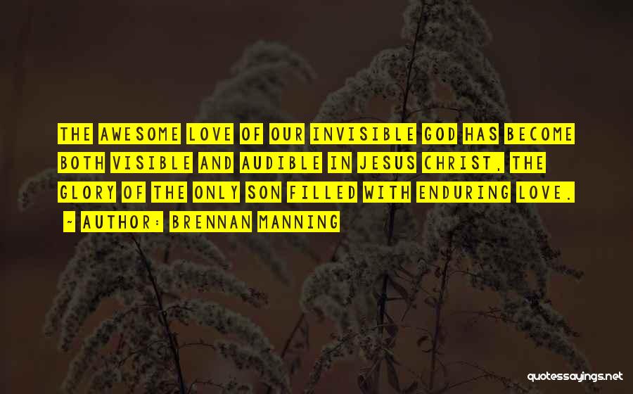 Brennan Manning Quotes: The Awesome Love Of Our Invisible God Has Become Both Visible And Audible In Jesus Christ, The Glory Of The