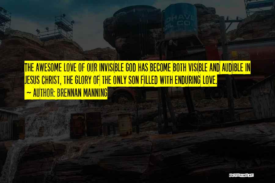 Brennan Manning Quotes: The Awesome Love Of Our Invisible God Has Become Both Visible And Audible In Jesus Christ, The Glory Of The