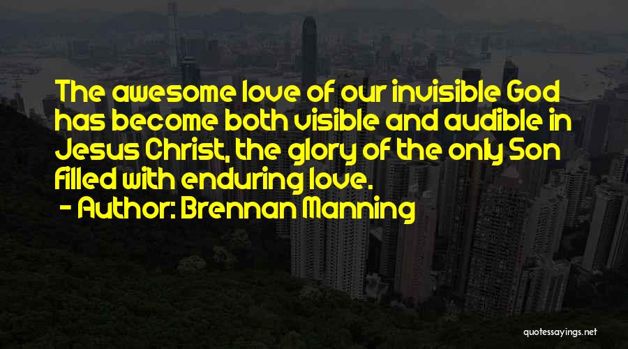 Brennan Manning Quotes: The Awesome Love Of Our Invisible God Has Become Both Visible And Audible In Jesus Christ, The Glory Of The