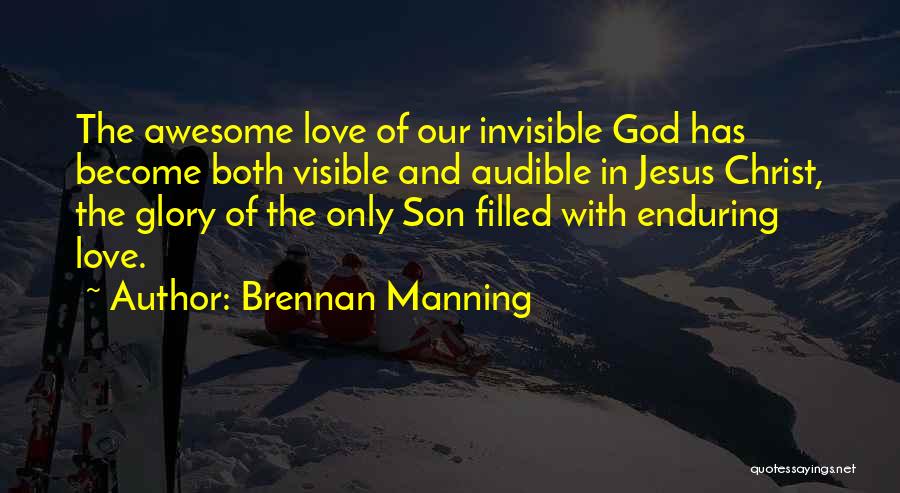 Brennan Manning Quotes: The Awesome Love Of Our Invisible God Has Become Both Visible And Audible In Jesus Christ, The Glory Of The