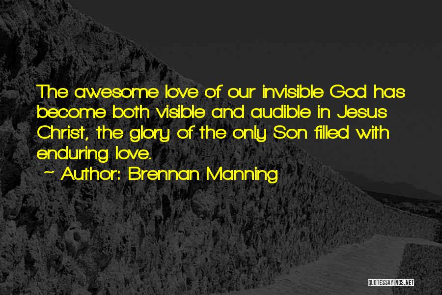 Brennan Manning Quotes: The Awesome Love Of Our Invisible God Has Become Both Visible And Audible In Jesus Christ, The Glory Of The