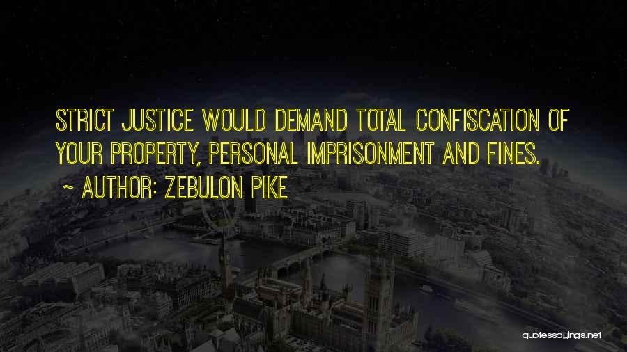 Zebulon Pike Quotes: Strict Justice Would Demand Total Confiscation Of Your Property, Personal Imprisonment And Fines.