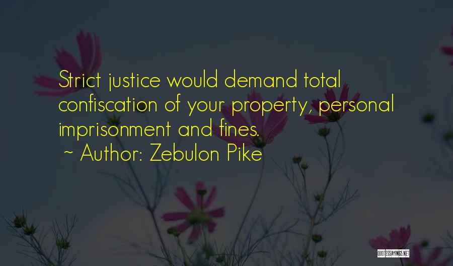 Zebulon Pike Quotes: Strict Justice Would Demand Total Confiscation Of Your Property, Personal Imprisonment And Fines.