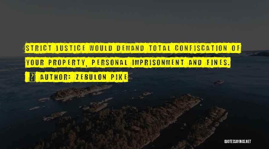 Zebulon Pike Quotes: Strict Justice Would Demand Total Confiscation Of Your Property, Personal Imprisonment And Fines.