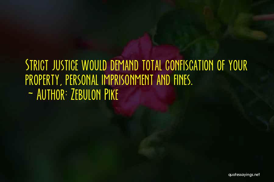 Zebulon Pike Quotes: Strict Justice Would Demand Total Confiscation Of Your Property, Personal Imprisonment And Fines.