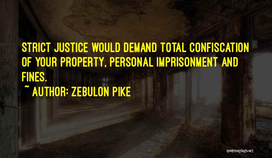 Zebulon Pike Quotes: Strict Justice Would Demand Total Confiscation Of Your Property, Personal Imprisonment And Fines.