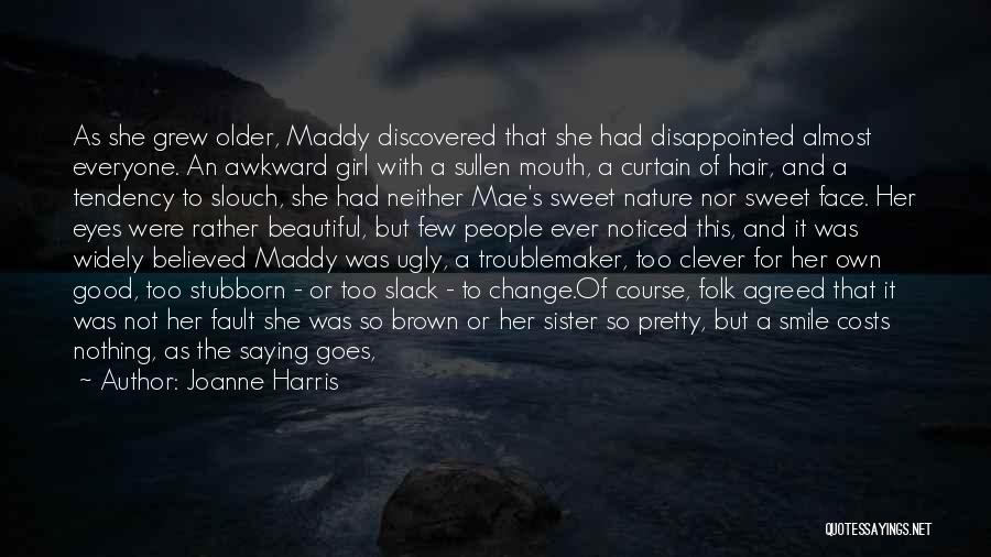 Joanne Harris Quotes: As She Grew Older, Maddy Discovered That She Had Disappointed Almost Everyone. An Awkward Girl With A Sullen Mouth, A