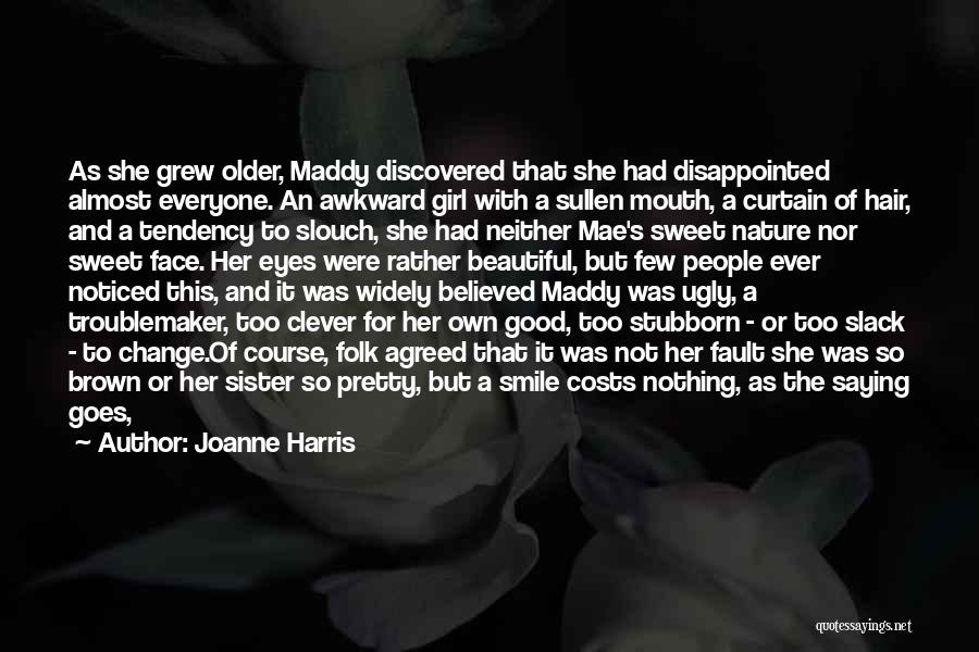 Joanne Harris Quotes: As She Grew Older, Maddy Discovered That She Had Disappointed Almost Everyone. An Awkward Girl With A Sullen Mouth, A