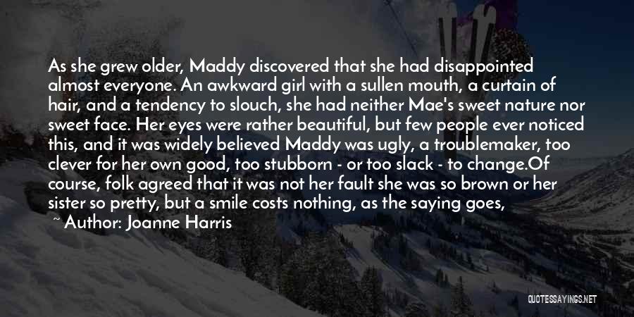 Joanne Harris Quotes: As She Grew Older, Maddy Discovered That She Had Disappointed Almost Everyone. An Awkward Girl With A Sullen Mouth, A