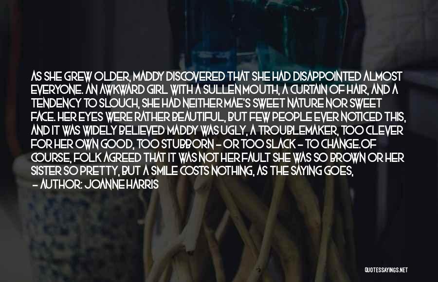 Joanne Harris Quotes: As She Grew Older, Maddy Discovered That She Had Disappointed Almost Everyone. An Awkward Girl With A Sullen Mouth, A