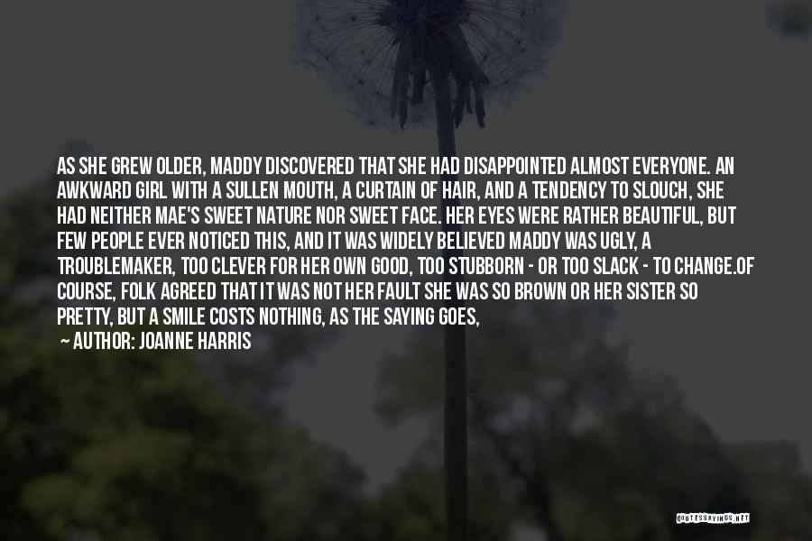 Joanne Harris Quotes: As She Grew Older, Maddy Discovered That She Had Disappointed Almost Everyone. An Awkward Girl With A Sullen Mouth, A