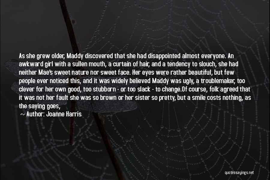 Joanne Harris Quotes: As She Grew Older, Maddy Discovered That She Had Disappointed Almost Everyone. An Awkward Girl With A Sullen Mouth, A