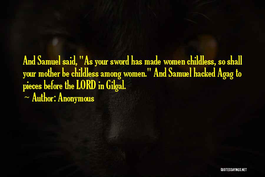 Anonymous Quotes: And Samuel Said, As Your Sword Has Made Women Childless, So Shall Your Mother Be Childless Among Women. And Samuel