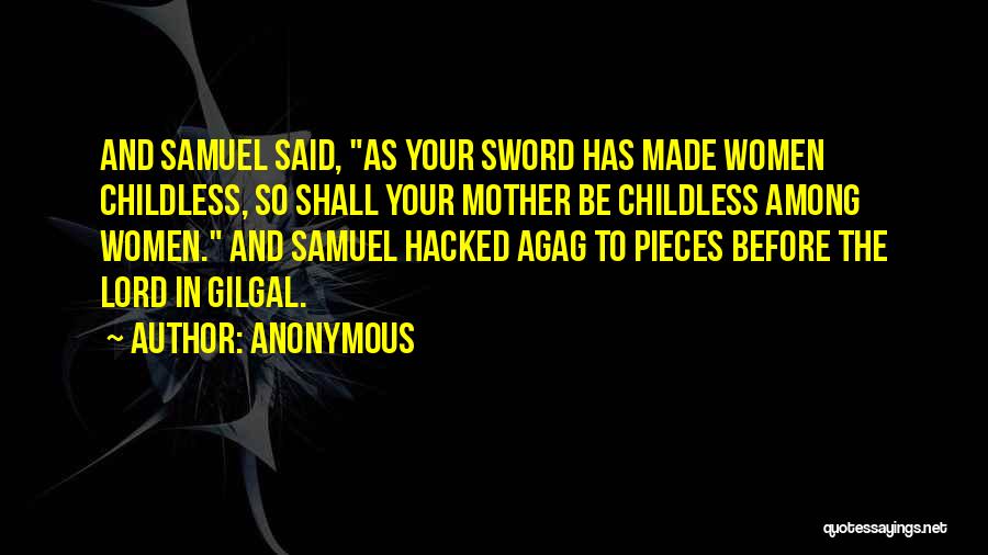 Anonymous Quotes: And Samuel Said, As Your Sword Has Made Women Childless, So Shall Your Mother Be Childless Among Women. And Samuel