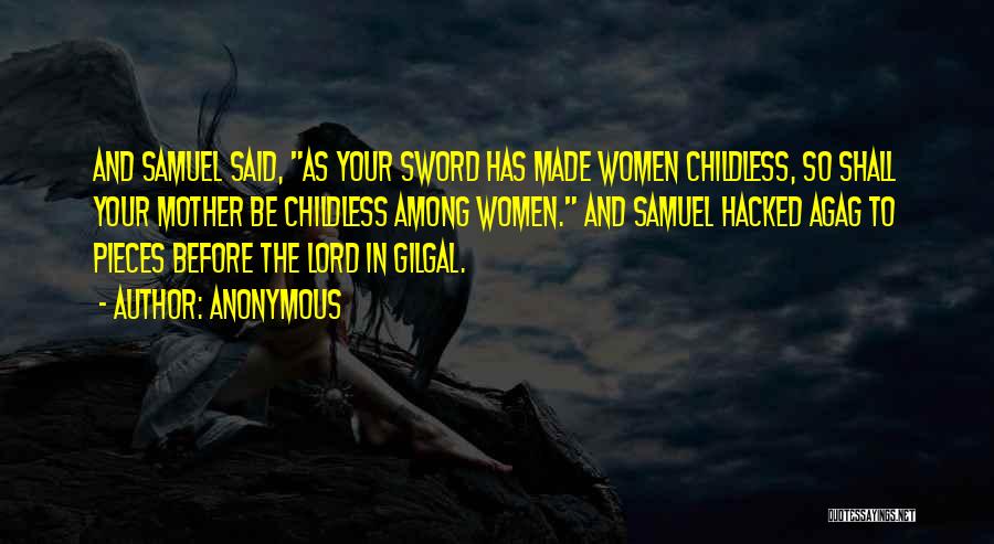 Anonymous Quotes: And Samuel Said, As Your Sword Has Made Women Childless, So Shall Your Mother Be Childless Among Women. And Samuel