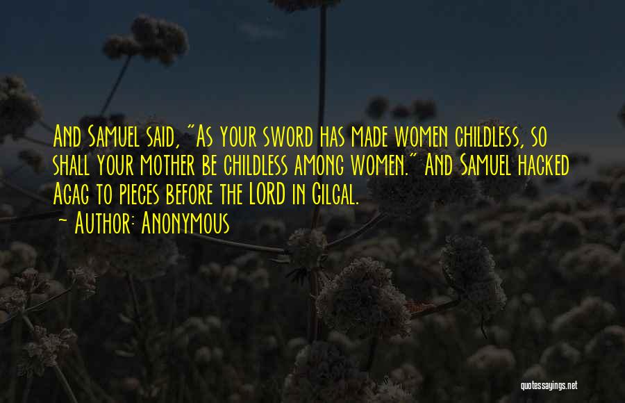 Anonymous Quotes: And Samuel Said, As Your Sword Has Made Women Childless, So Shall Your Mother Be Childless Among Women. And Samuel