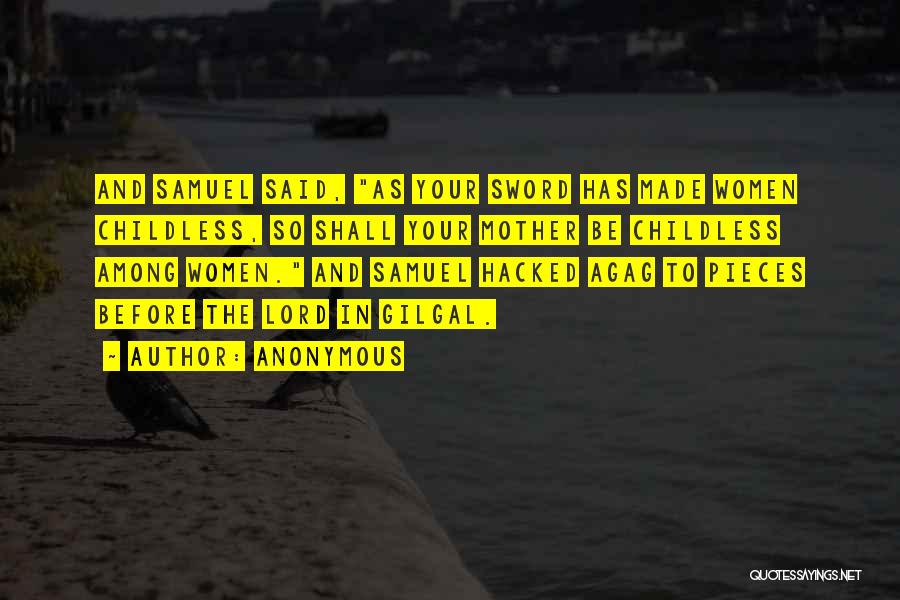 Anonymous Quotes: And Samuel Said, As Your Sword Has Made Women Childless, So Shall Your Mother Be Childless Among Women. And Samuel