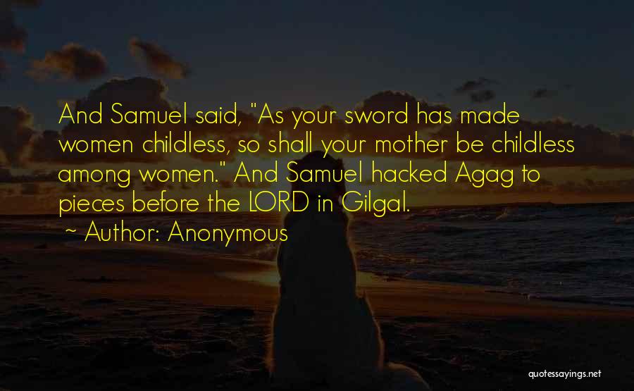 Anonymous Quotes: And Samuel Said, As Your Sword Has Made Women Childless, So Shall Your Mother Be Childless Among Women. And Samuel