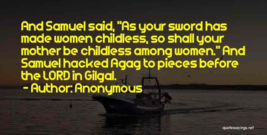 Anonymous Quotes: And Samuel Said, As Your Sword Has Made Women Childless, So Shall Your Mother Be Childless Among Women. And Samuel