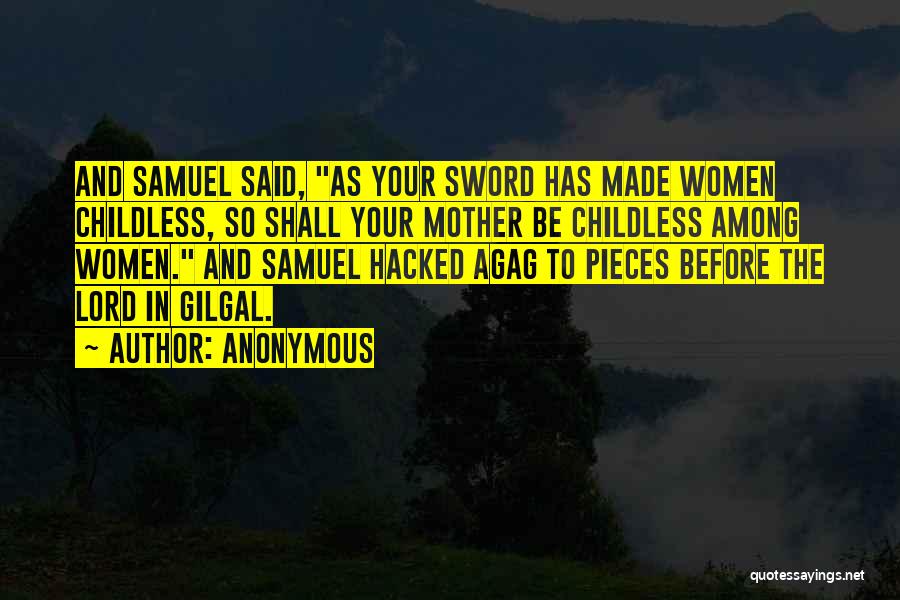 Anonymous Quotes: And Samuel Said, As Your Sword Has Made Women Childless, So Shall Your Mother Be Childless Among Women. And Samuel