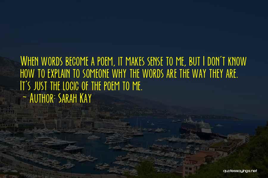 Sarah Kay Quotes: When Words Become A Poem, It Makes Sense To Me, But I Don't Know How To Explain To Someone Why