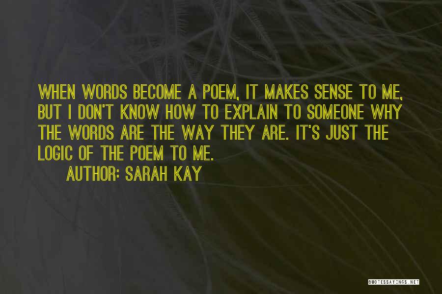 Sarah Kay Quotes: When Words Become A Poem, It Makes Sense To Me, But I Don't Know How To Explain To Someone Why