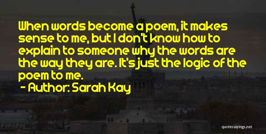 Sarah Kay Quotes: When Words Become A Poem, It Makes Sense To Me, But I Don't Know How To Explain To Someone Why