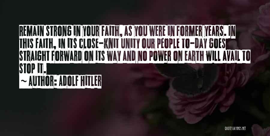 Adolf Hitler Quotes: Remain Strong In Your Faith, As You Were In Former Years. In This Faith, In Its Close-knit Unity Our People