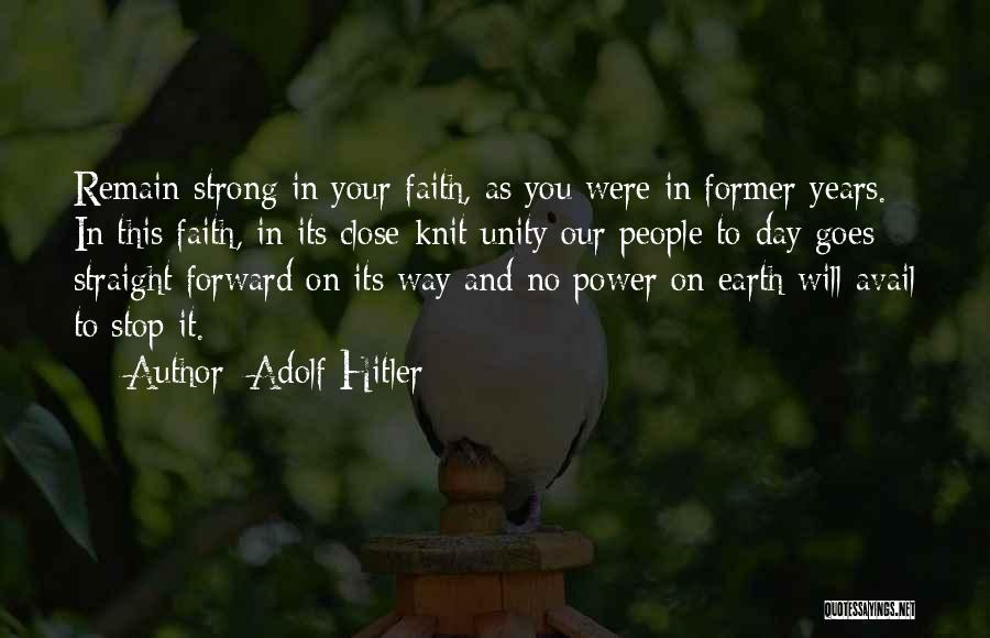 Adolf Hitler Quotes: Remain Strong In Your Faith, As You Were In Former Years. In This Faith, In Its Close-knit Unity Our People