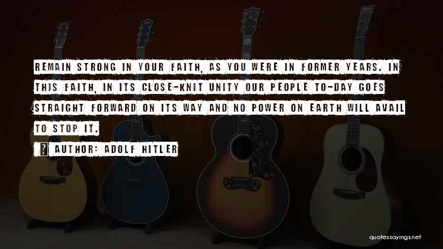 Adolf Hitler Quotes: Remain Strong In Your Faith, As You Were In Former Years. In This Faith, In Its Close-knit Unity Our People