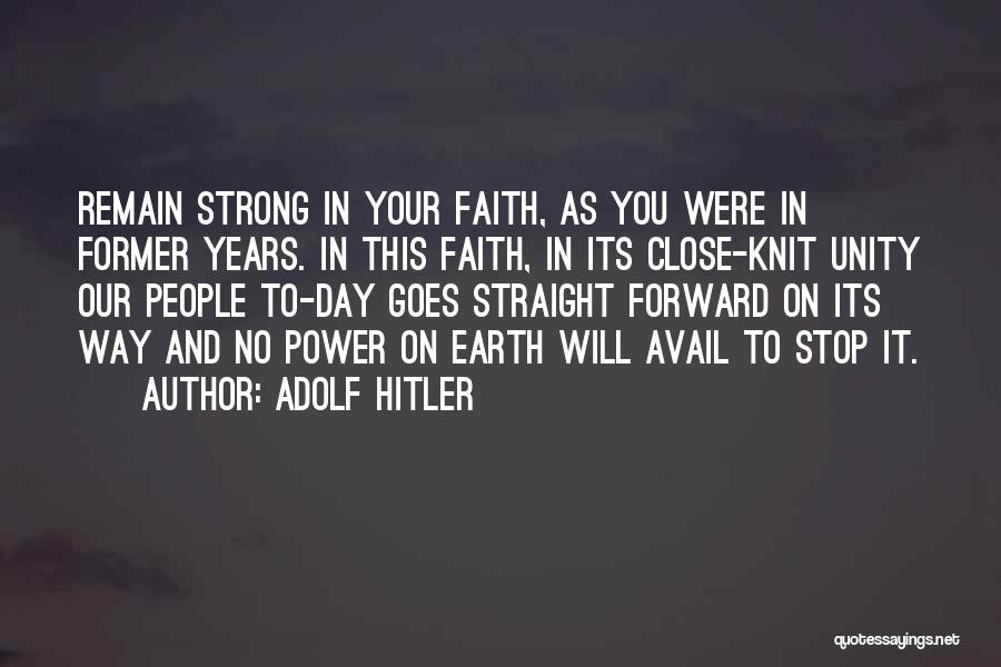 Adolf Hitler Quotes: Remain Strong In Your Faith, As You Were In Former Years. In This Faith, In Its Close-knit Unity Our People