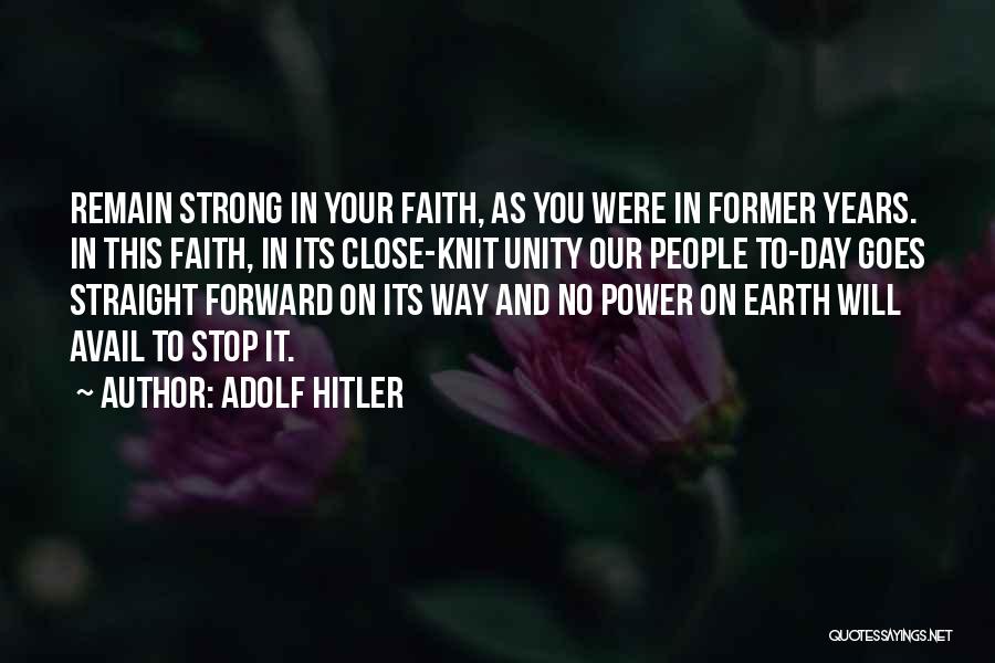 Adolf Hitler Quotes: Remain Strong In Your Faith, As You Were In Former Years. In This Faith, In Its Close-knit Unity Our People