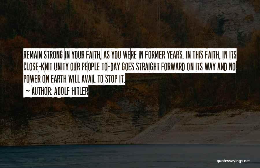 Adolf Hitler Quotes: Remain Strong In Your Faith, As You Were In Former Years. In This Faith, In Its Close-knit Unity Our People