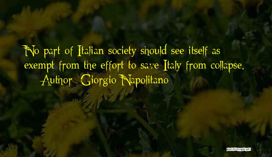 Giorgio Napolitano Quotes: No Part Of Italian Society Should See Itself As Exempt From The Effort To Save Italy From Collapse.
