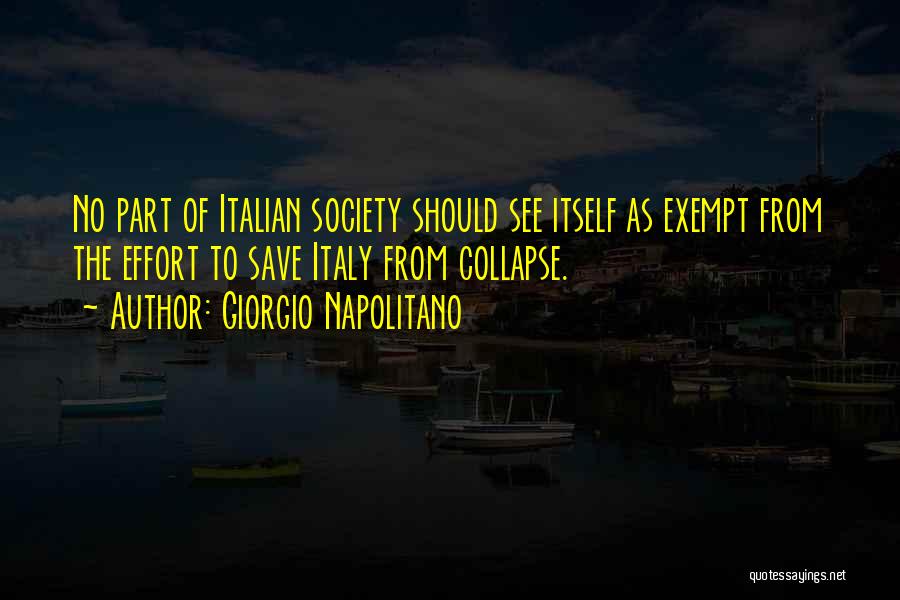 Giorgio Napolitano Quotes: No Part Of Italian Society Should See Itself As Exempt From The Effort To Save Italy From Collapse.