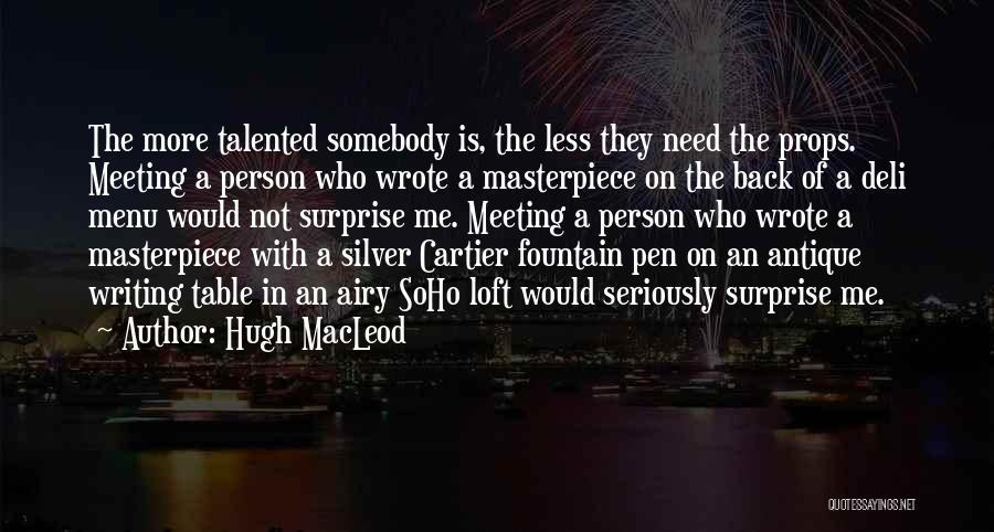 Hugh MacLeod Quotes: The More Talented Somebody Is, The Less They Need The Props. Meeting A Person Who Wrote A Masterpiece On The