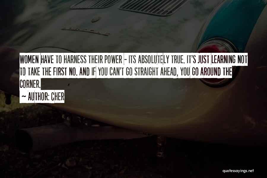 Cher Quotes: Women Have To Harness Their Power - Its Absolutely True. It's Just Learning Not To Take The First No. And