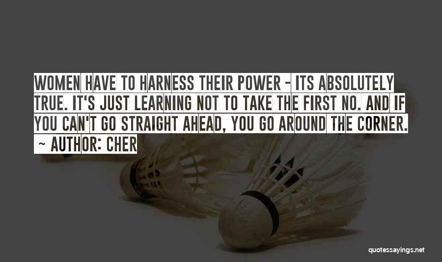 Cher Quotes: Women Have To Harness Their Power - Its Absolutely True. It's Just Learning Not To Take The First No. And