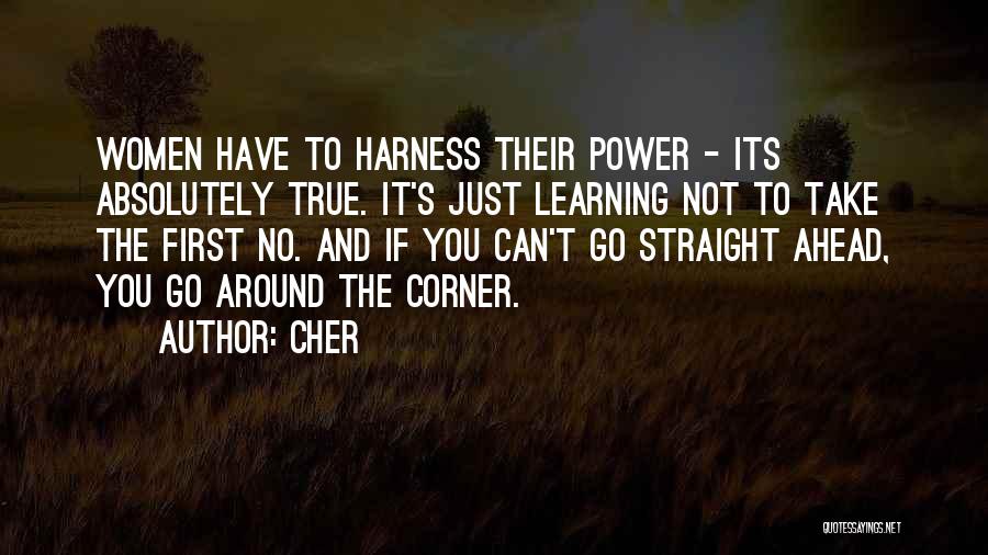 Cher Quotes: Women Have To Harness Their Power - Its Absolutely True. It's Just Learning Not To Take The First No. And