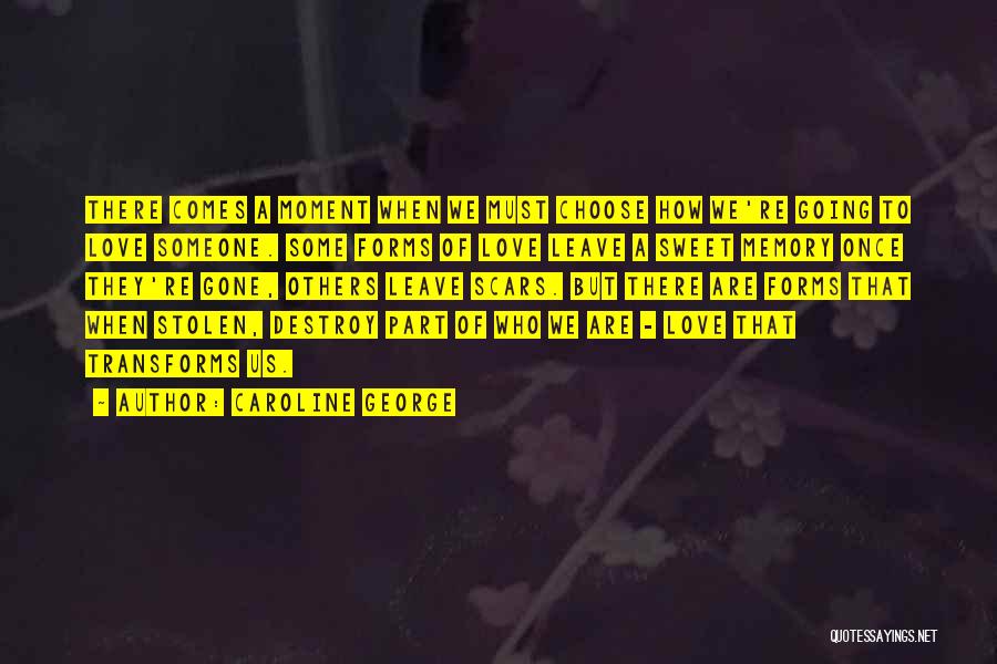 Caroline George Quotes: There Comes A Moment When We Must Choose How We're Going To Love Someone. Some Forms Of Love Leave A