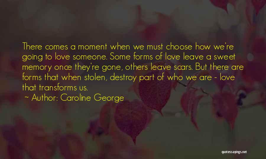 Caroline George Quotes: There Comes A Moment When We Must Choose How We're Going To Love Someone. Some Forms Of Love Leave A