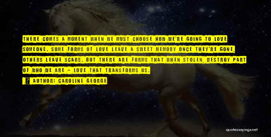 Caroline George Quotes: There Comes A Moment When We Must Choose How We're Going To Love Someone. Some Forms Of Love Leave A
