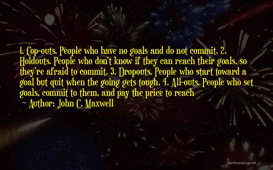 John C. Maxwell Quotes: 1. Cop-outs. People Who Have No Goals And Do Not Commit. 2. Holdouts. People Who Don't Know If They Can