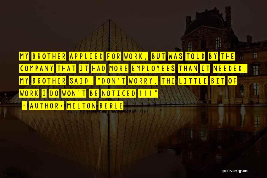 Milton Berle Quotes: My Brother Applied For Work, But Was Told By The Company That It Had More Employees Than It Needed. My