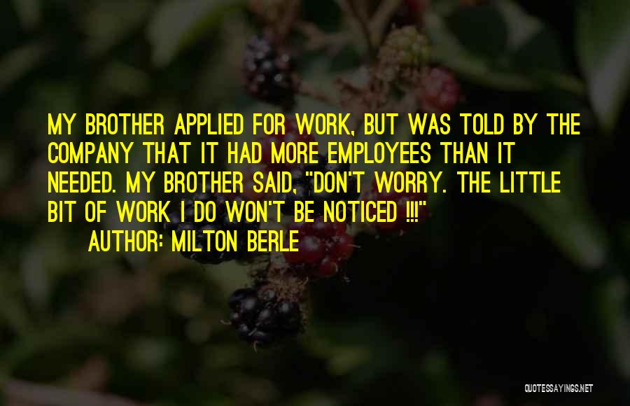 Milton Berle Quotes: My Brother Applied For Work, But Was Told By The Company That It Had More Employees Than It Needed. My