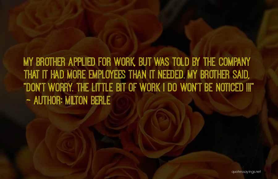 Milton Berle Quotes: My Brother Applied For Work, But Was Told By The Company That It Had More Employees Than It Needed. My